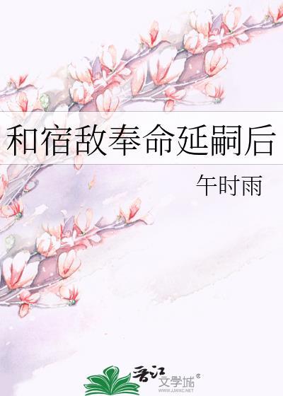 和宿敌奉命延嗣后笔趣阁全文免费阅读