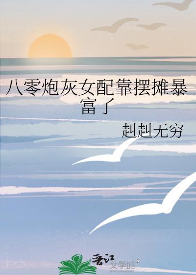 八零炮灰女配靠摆摊暴富了作者赳赳无穷