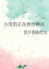 小雪豹正在兽世种田百度