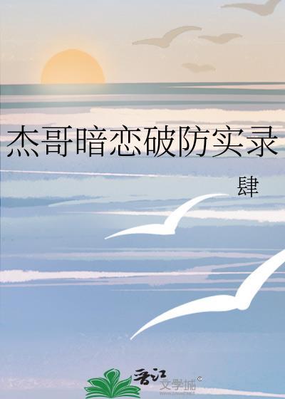 杰哥暗恋破防实录作者肆