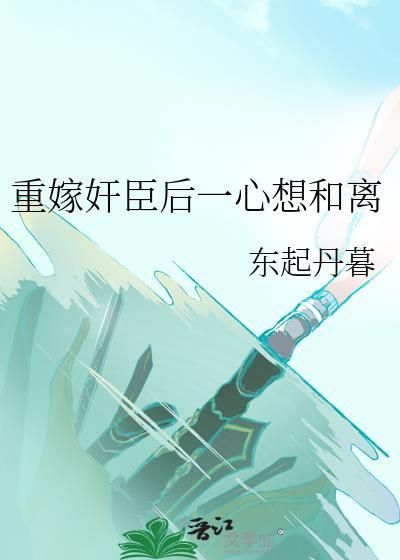重嫁权臣后一心想和离番外txt