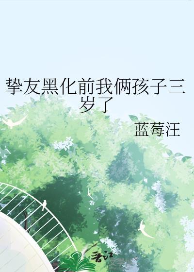 挚友黑化前我俩孩子三岁了by蓝莓汪