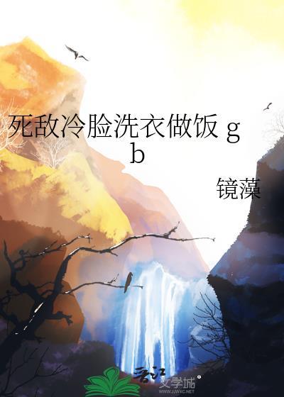 死敌冷脸洗衣做饭镜藻