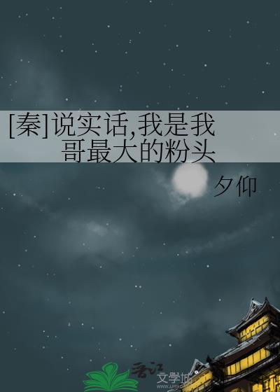 秦说实话我是我哥最大的粉头免费