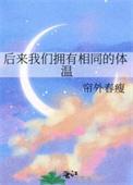 后来我们拥有相同的体温 作者帘外春瘦