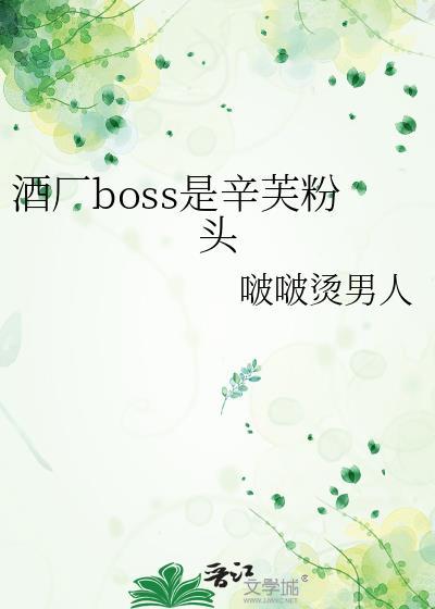 酒厂boss是辛芙粉头免费阅读