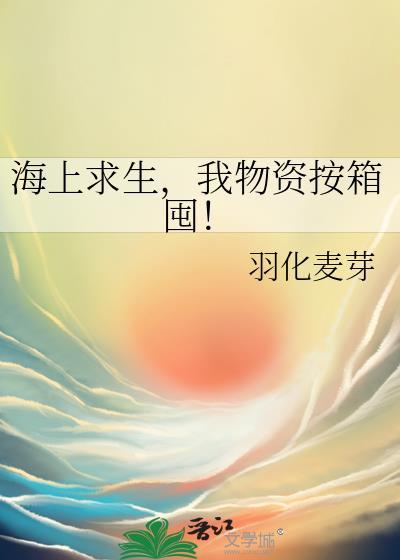 我物资按箱囤! 羽化麦芽TXT百度