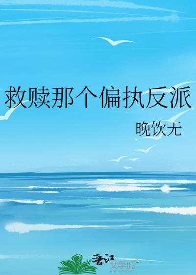 救赎那个偏执反派免费阅读晚饮无 著