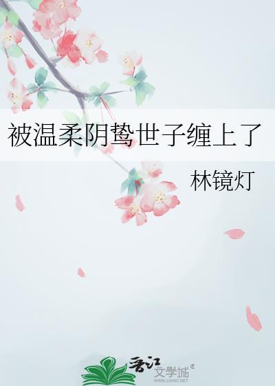 被温柔阴鸷世子缠上后作者笔趣阁