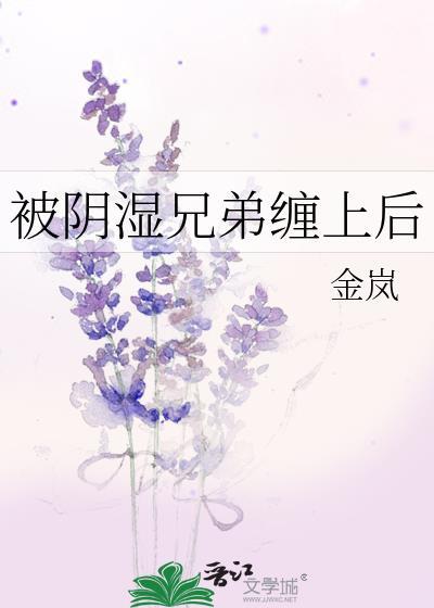 阴湿兄弟缠上后金岚最后和谁在一起