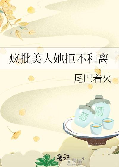 疯批美人她拒不和离gl百度