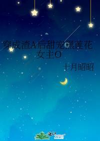 穿成渣a后甜宠黑莲花女主Ogl免费阅读