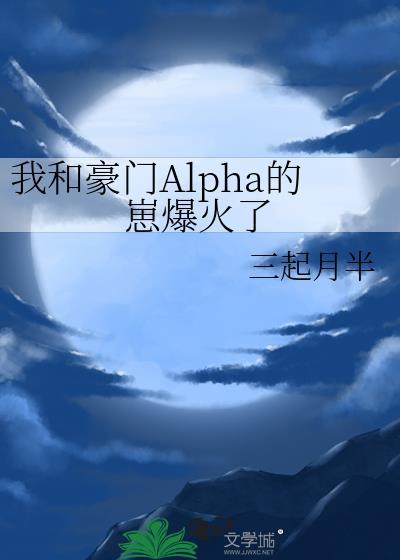 我和豪门Alpha的崽爆火了三起半月