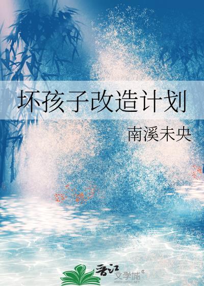 坏孩子改造计划 南溪未央