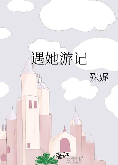 遇她游记全文免费阅读