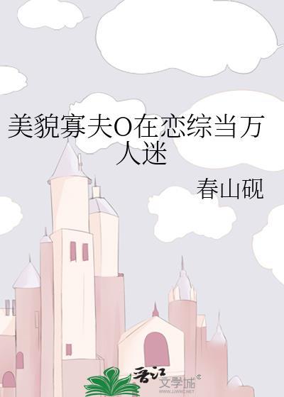 美貌寡夫O在恋综当万人迷番外全