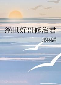 绝世好哥修治君笔趣阁