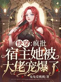 快穿疯批宿主她被大佬宠爆了! 兔兔爱桃桃 免费