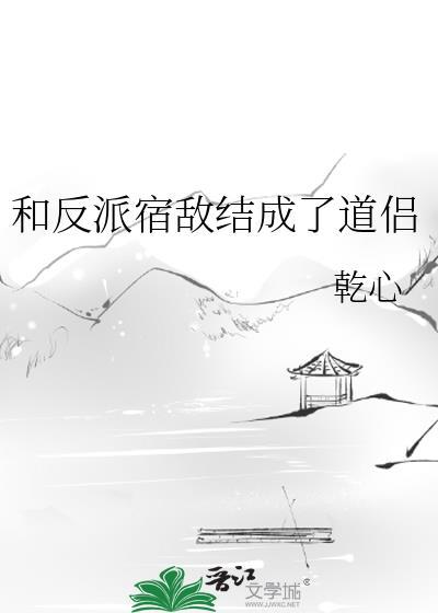 和反派宿敌结成了道侣百度