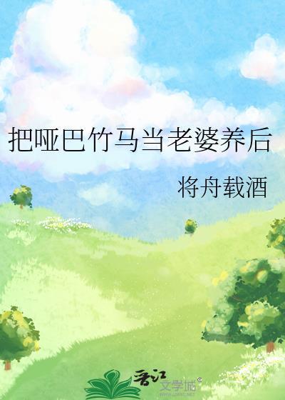 把哑巴竹马当老婆养后全文免费阅读