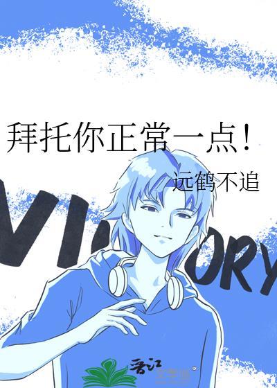 拜托你正常一点!作者远鹤不追