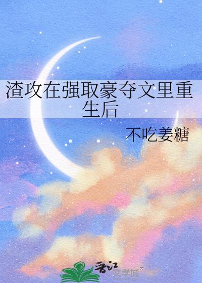 渣攻在强取豪夺文里重生后免费阅读完整版