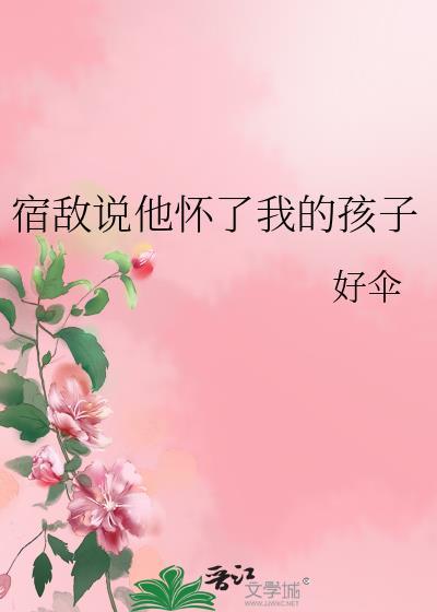 宿敌说他怀了我的孩子全文阅读