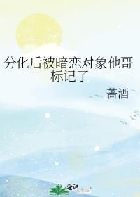 分化后被暗恋对象他哥标记了txt