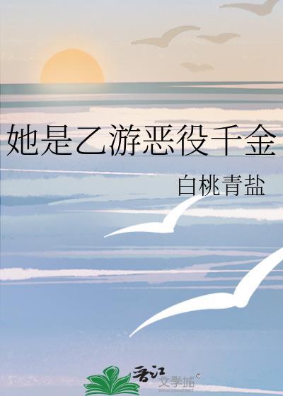 她是乙游恶役千金by白桃青盐全本