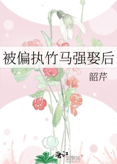 被偏执竹马抢娶后免费阅读