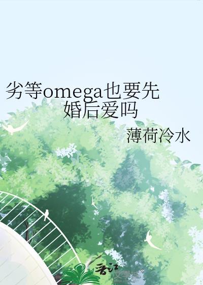劣等omega也要先婚后爱吗by