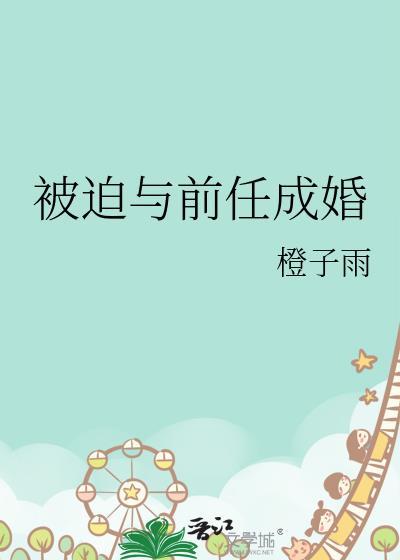 被迫与前任成婚txt最新章节