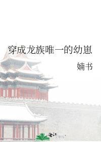 穿成龙族唯一幼崽在线阅读