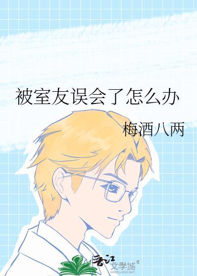 被室友误会了怎么办BY梅酒八两