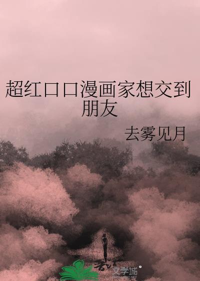 超红口口漫画家想交朋友最新章节更