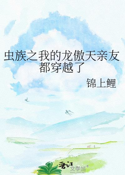 虫族之我的龙傲天亲友都穿越了by锦上鲤