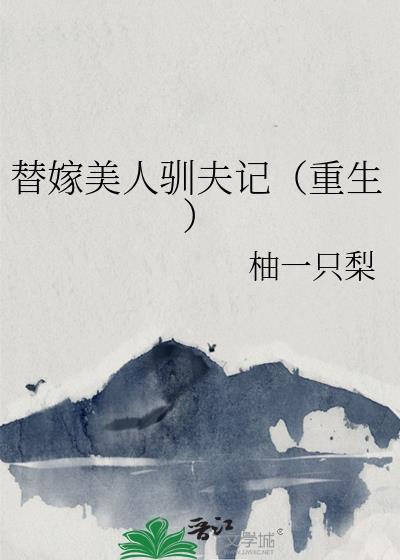 替嫁美人驯夫记(重生)作者柚一只梨