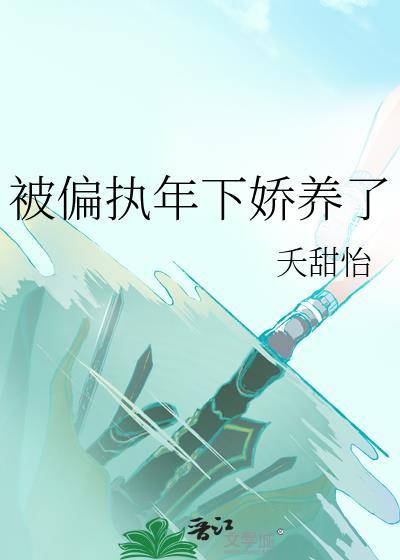 被偏执年下娇养了by夭甜怡全文免费阅读