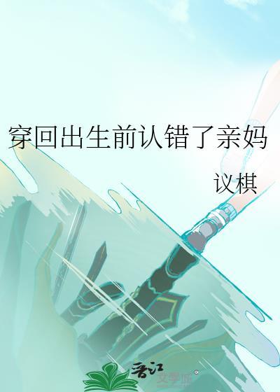 穿回出生前认错了亲妈+番外