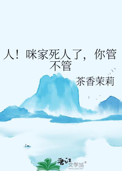 人咪家死人了你管不管免费阅读