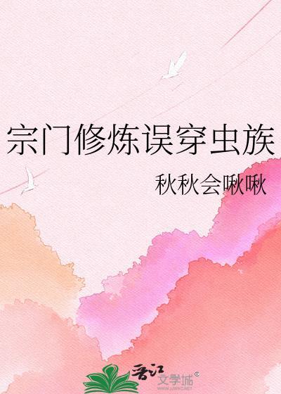 宗门修炼误穿虫族最新章节更新时间