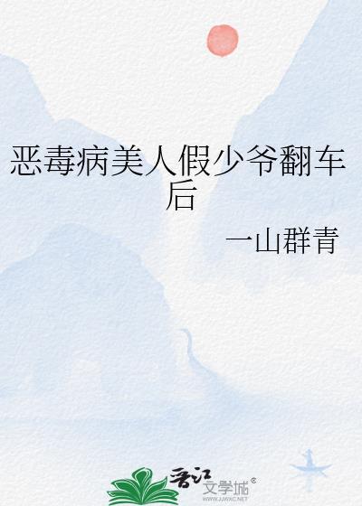 恶毒病美人假少爷翻车后txt