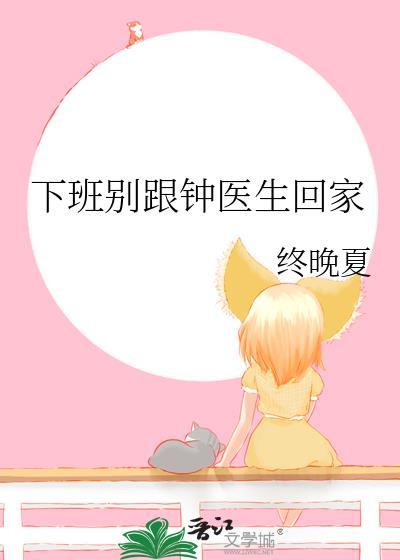 下班别跟钟医生回家TXT百度