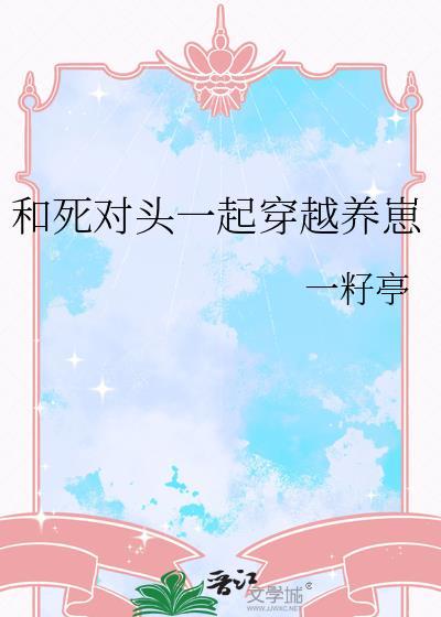 和死对头一起穿越养崽by