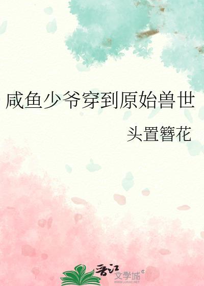 咸鱼少爷穿越到原始兽世的推荐