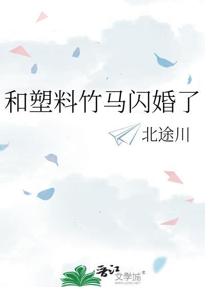 和塑料竹马闪婚了北途川百度