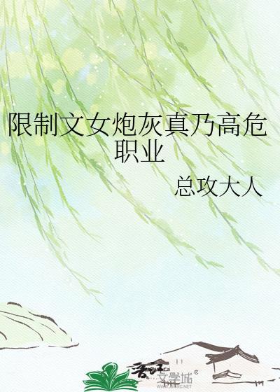 限制文女炮灰真乃高危职业全文免费阅读