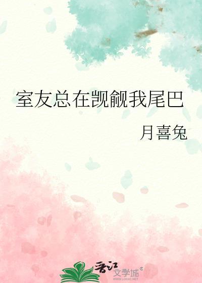 室友总在觊觎我尾巴免费阅读月喜兔