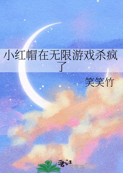 小红帽在无限游戏杀疯了全文免费阅读