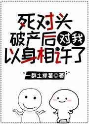 死对头破产后对我以身相许了 百度